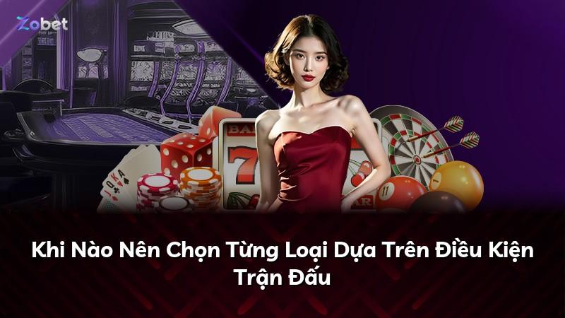 Khi Nào Nên Chọn Từng Loại Dựa Trên Điều Kiện Trận Đấu