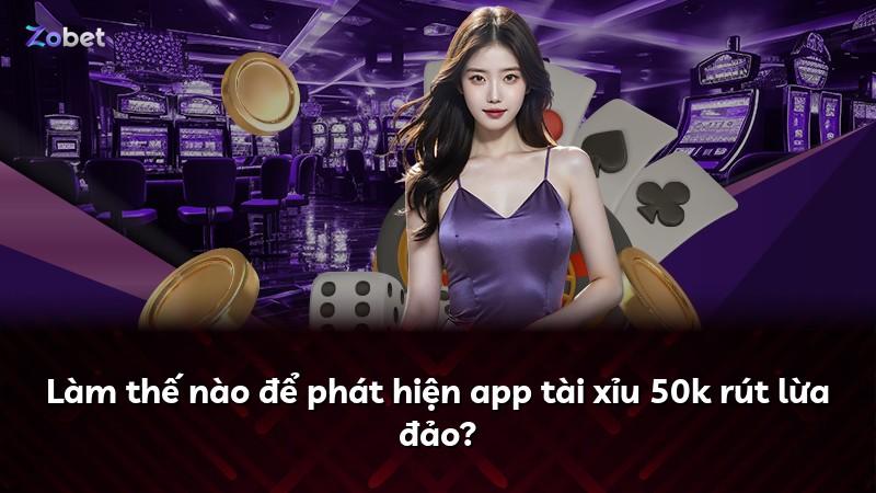 Làm thế nào để phát hiện app tài xỉu 50k rút lừa đảo?
