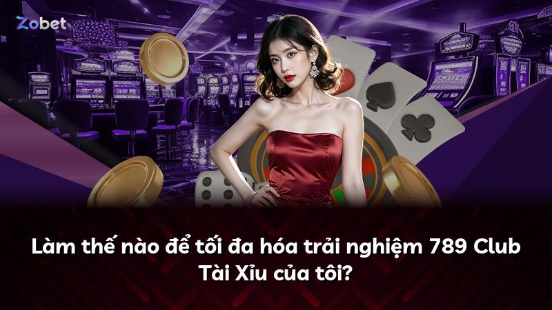 Làm thế nào để tối đa hóa trải nghiệm 789 Club Tài Xỉu của tôi?