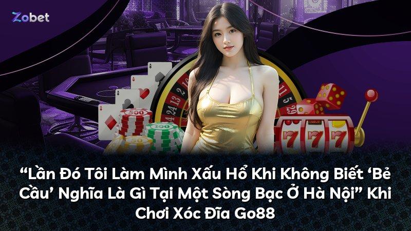 “Lần Đó Tôi Làm Mình Xấu Hổ Khi Không Biết ‘Bẻ Cầu’ Nghĩa Là Gì Tại Một Sòng Bạc Ở Hà Nội” Khi Chơi Xóc Đĩa Go88