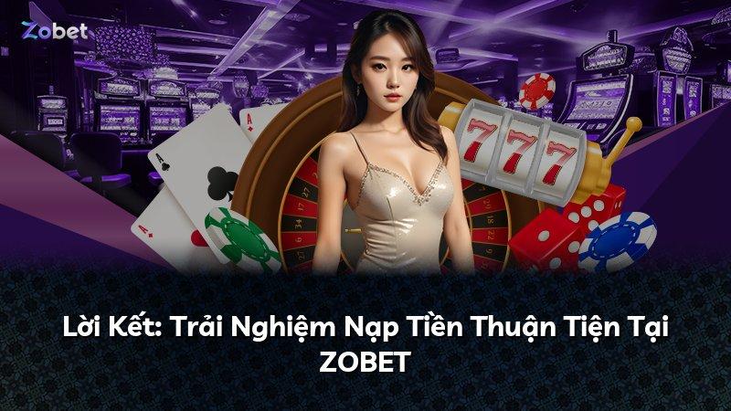 Lời Kết: Trải Nghiệm Nạp Tiền Thuận Tiện Tại ZOBET