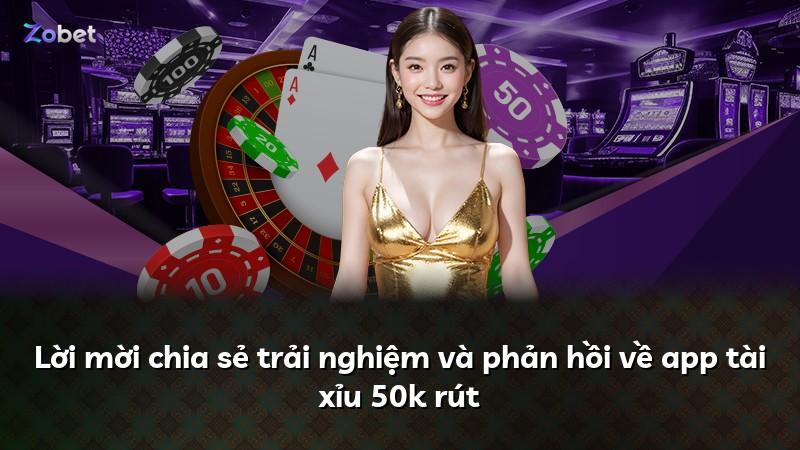 Lời mời chia sẻ trải nghiệm và phản hồi về app tài xỉu 50k rút