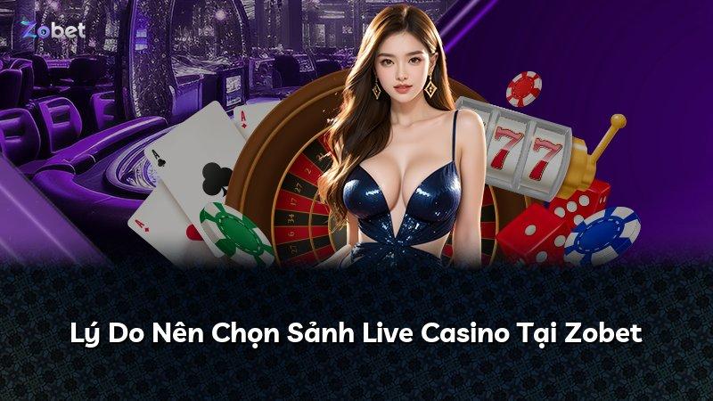 Lý Do Nên Chọn Sảnh Live Casino Tại Zobet