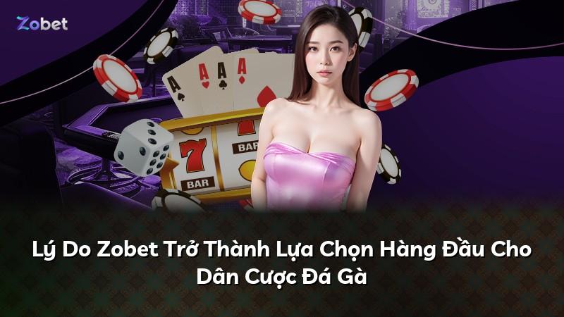 Lý Do Zobet Trở Thành Lựa Chọn Hàng Đầu Cho Dân Cược Đá Gà
