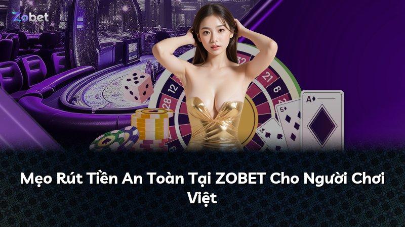 Mẹo Rút Tiền An Toàn Tại ZOBET Cho Người Chơi Việt
