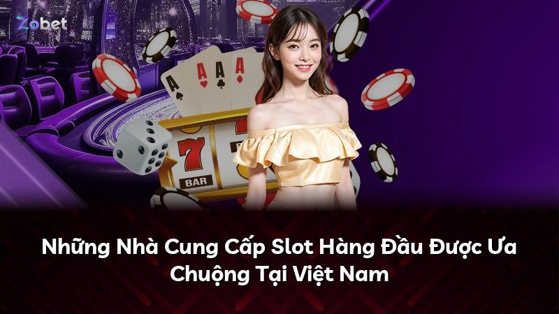 Những Nhà Cung Cấp Slot Hàng Đầu Được Ưa Chuộng Tại Việt Nam