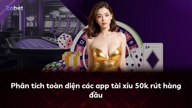 Phân tích toàn diện các app tài xỉu 50k rút hàng đầu