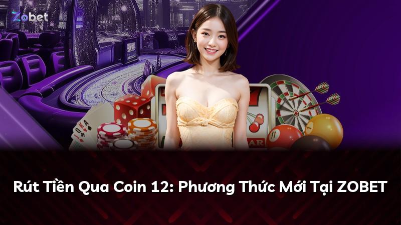 Rút Tiền Qua Coin 12: Phương Thức Mới Tại ZOBET