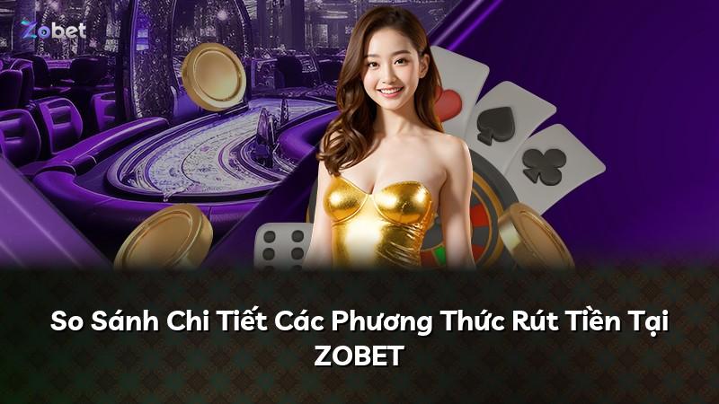 So Sánh Chi Tiết Các Phương Thức Rút Tiền Tại ZOBET