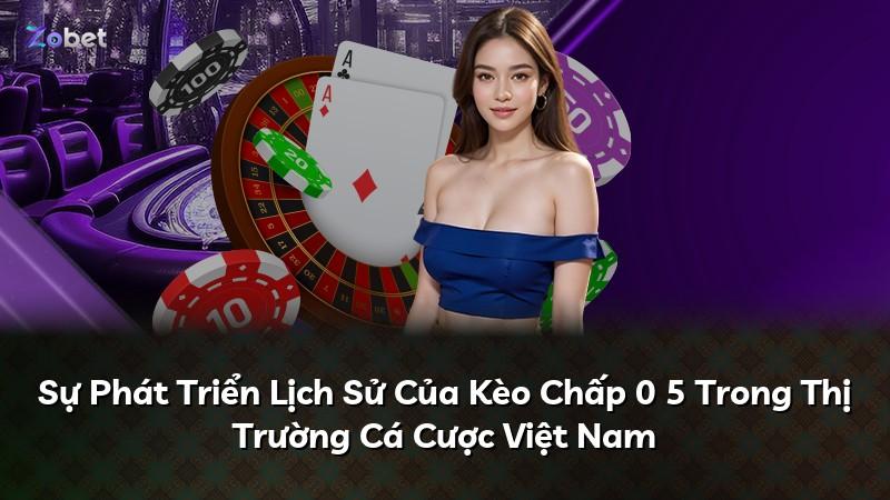 Sự Phát Triển Lịch Sử Của Kèo Chấp 0 5 Trong Thị Trường Cá Cược Việt Nam