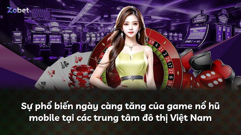 Sự phổ biến ngày càng tăng của game nổ hũ mobile tại các trung tâm đô thị Việt Nam