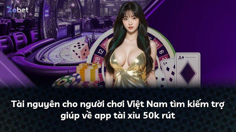 Tài nguyên cho người chơi Việt Nam tìm kiếm trợ giúp về app tài xỉu 50k rút