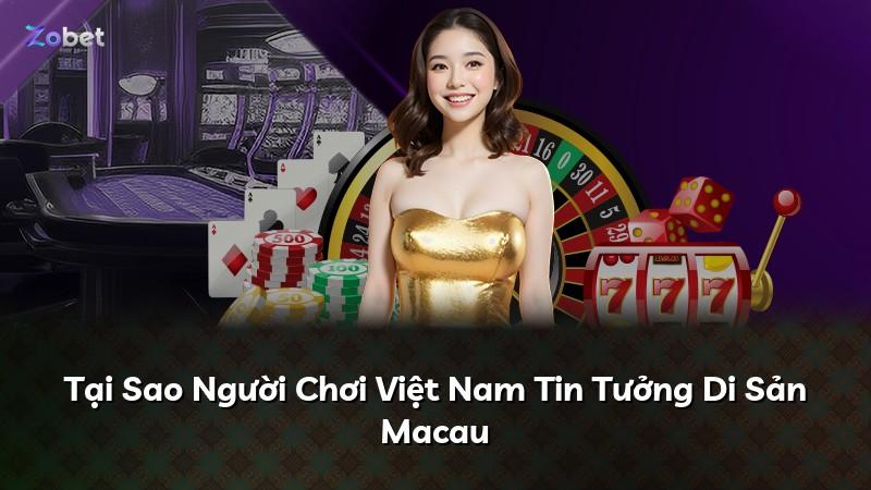 Tại Sao Người Chơi Việt Nam Tin Tưởng Di Sản Macau