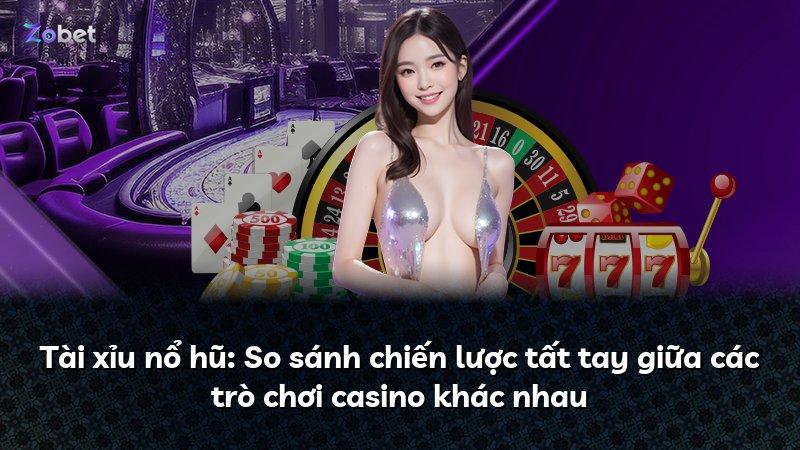 Tài xỉu nổ hũ: So sánh chiến lược tất tay giữa các trò chơi casino khác nhau