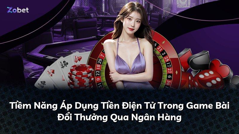 Tiềm Năng Áp Dụng Tiền Điện Tử Trong Game Bài Đổi Thưởng Qua Ngân Hàng