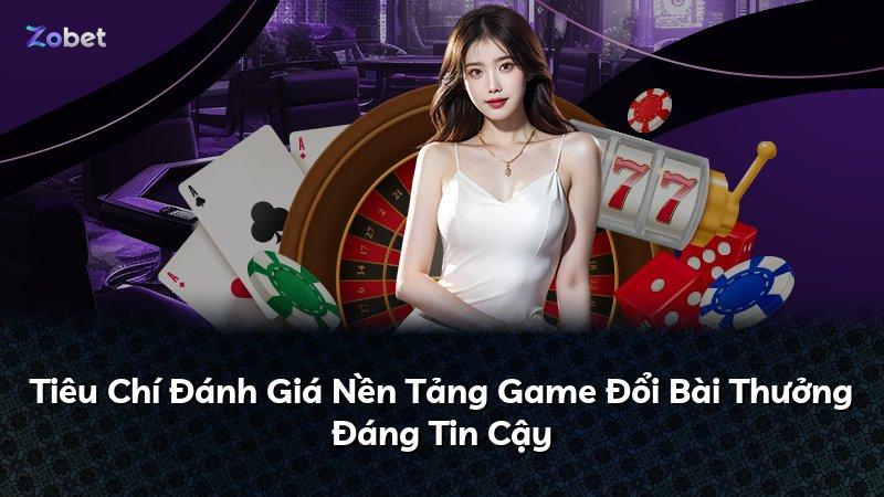 Tiêu Chí Đánh Giá Nền Tảng Game Đổi Bài Thưởng Đáng Tin Cậy