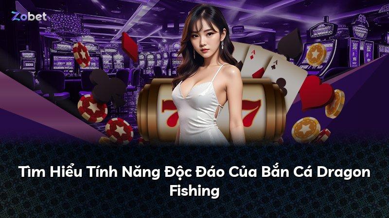 Tìm Hiểu Tính Năng Độc Đáo Của Bắn Cá Dragon Fishing