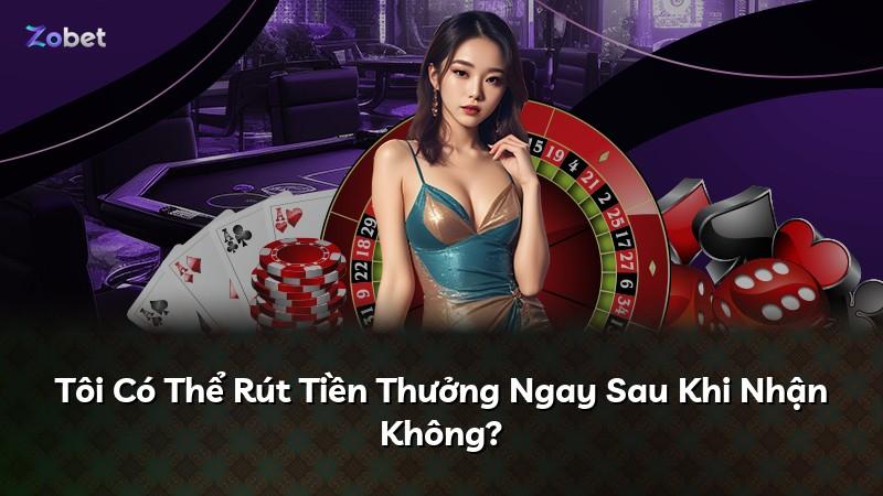 Tôi Có Thể Rút Tiền Thưởng Ngay Sau Khi Nhận Không?