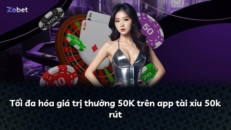 Tối đa hóa giá trị thưởng 50K trên app tài xỉu 50k rút