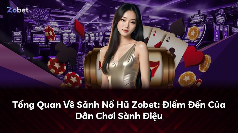 Tổng Quan Về Sảnh Nổ Hũ Zobet: Điểm Đến Của Dân Chơi Sành Điệu