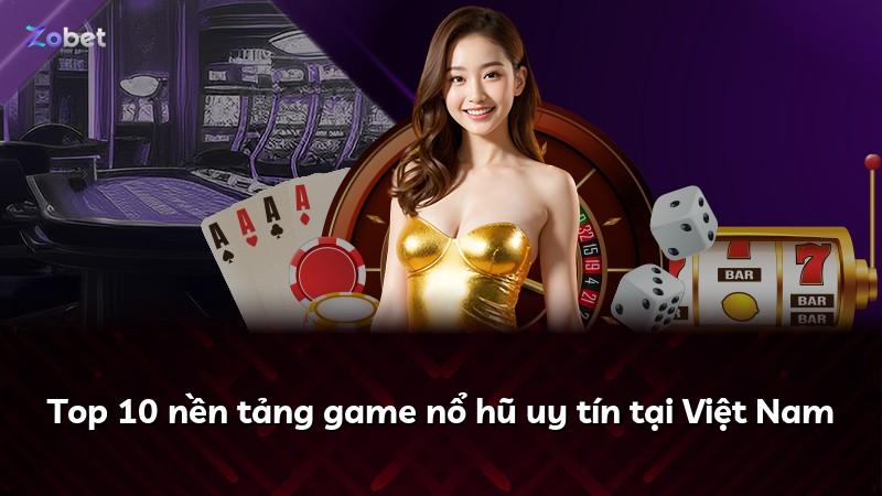 Top 10 nền tảng game nổ hũ uy tín tại Việt Nam