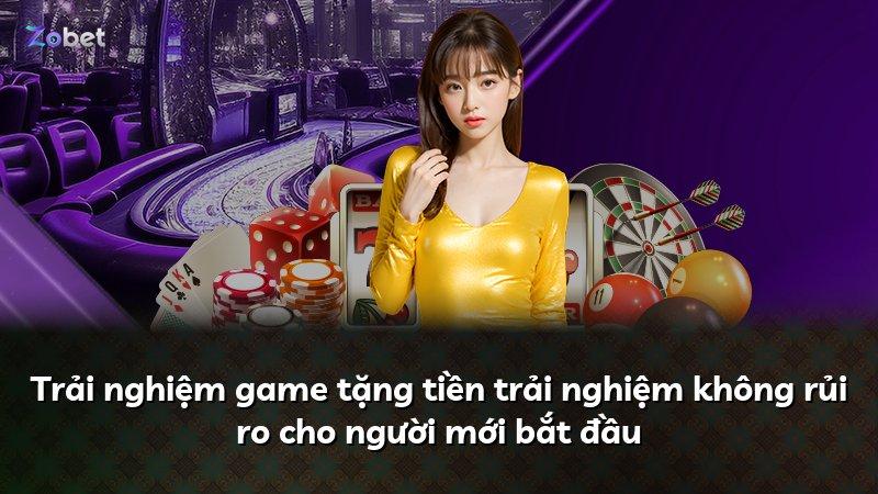 Trải nghiệm game tặng tiền trải nghiệm không rủi ro cho người mới bắt đầu