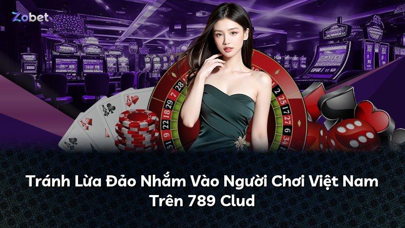 Tránh Lừa Đảo Nhắm Vào Người Chơi Việt Nam Trên 789 Clud