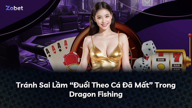 Tránh Sai Lầm “Đuổi Theo Cá Đã Mất” Trong Dragon Fishing