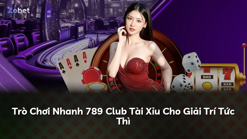 Trò Chơi Nhanh 789 Club Tài Xỉu Cho Giải Trí Tức Thì