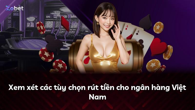 Xem xét các tùy chọn rút tiền cho ngân hàng Việt Nam