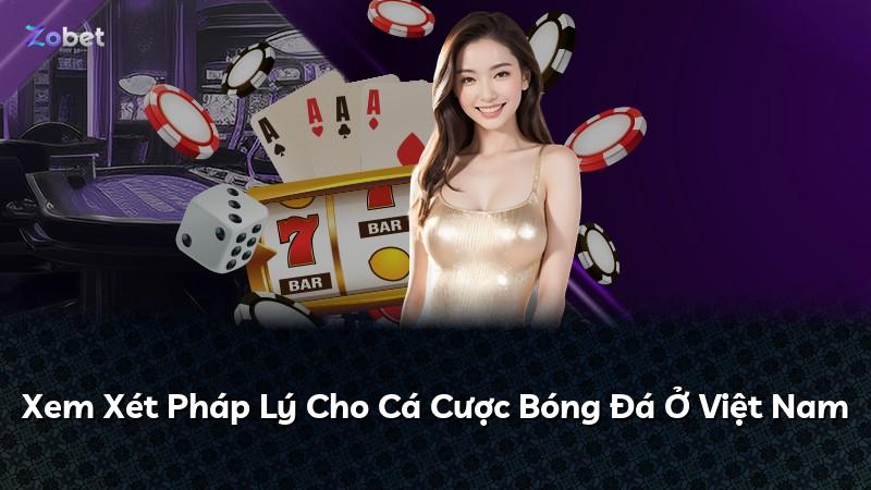 Xem Xét Pháp Lý Cho Cá Cược Bóng Đá Ở Việt Nam