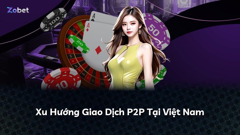 Xu Hướng Giao Dịch P2P Tại Việt Nam