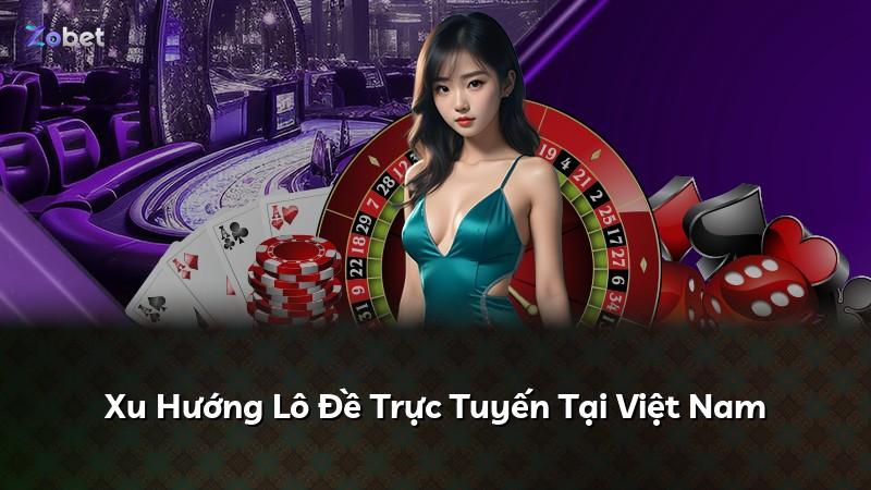 Xu Hướng Lô Đề Trực Tuyến Tại Việt Nam