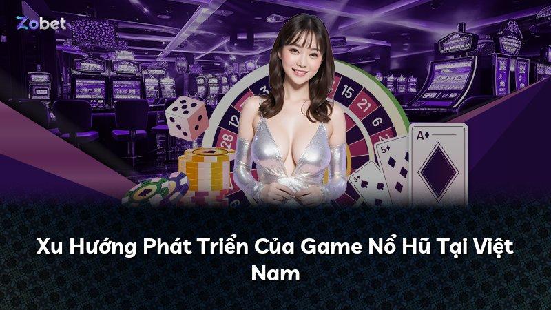 Xu Hướng Phát Triển Của Game Nổ Hũ Tại Việt Nam