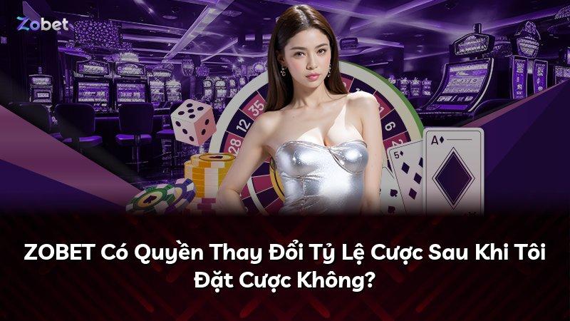 ZOBET Có Quyền Thay Đổi Tỷ Lệ Cược Sau Khi Tôi Đặt Cược Không?
